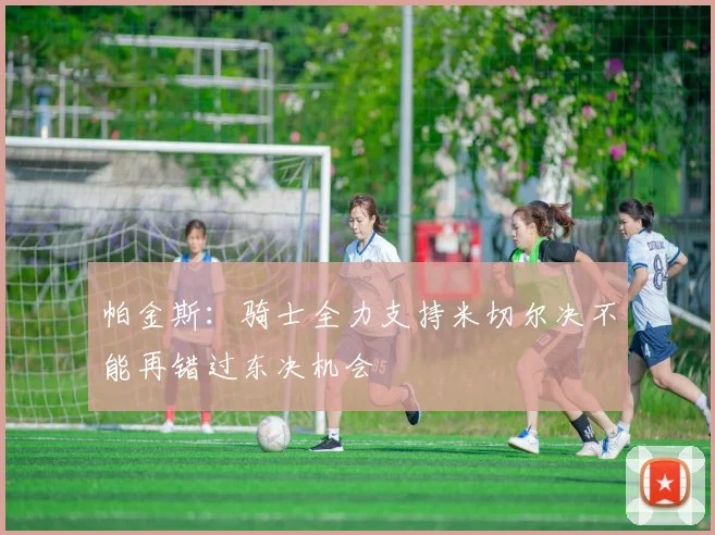 帕金斯：骑士全力支持米切尔决不能再错过东决机会