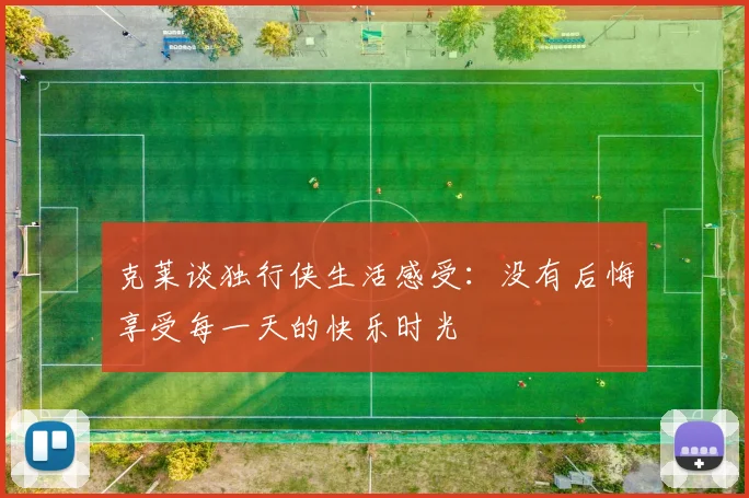 克莱谈独行侠生活感受：没有后悔享受每一天的快乐时光